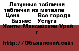 Латунные таблички: таблички из металла.  › Цена ­ 700 - Все города Бизнес » Услуги   . Ханты-Мансийский,Урай г.